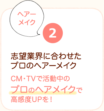 志望業界に合わせたプロのヘアーメイク-CM・TVで活動中のプロのヘアメイクで高感度UPを！